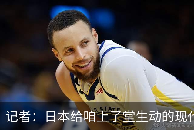 记者：日本给咱上了堂生动的现代篮球课 多项核心数据领先我们
